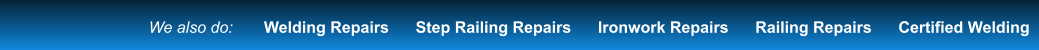 We also do:       Welding Repairs      Step Railing Repairs      Ironwork Repairs      Railing Repairs      Certified Welding